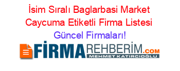 İsim+Sıralı+Baglarbasi+Market+Caycuma+Etiketli+Firma+Listesi Güncel+Firmaları!