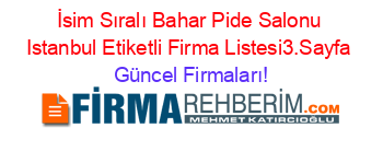İsim+Sıralı+Bahar+Pide+Salonu+Istanbul+Etiketli+Firma+Listesi3.Sayfa Güncel+Firmaları!