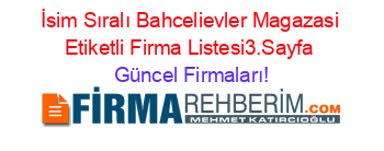 İsim+Sıralı+Bahcelievler+Magazasi+Etiketli+Firma+Listesi3.Sayfa Güncel+Firmaları!