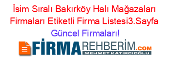 İsim+Sıralı+Bakırköy+Halı+Mağazaları+Firmaları+Etiketli+Firma+Listesi3.Sayfa Güncel+Firmaları!
