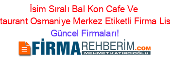 İsim+Sıralı+Bal+Kon+Cafe+Ve+Restaurant+Osmaniye+Merkez+Etiketli+Firma+Listesi Güncel+Firmaları!