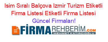 Isim+Sıralı+Balçova+Izmir+Turizm+Etiketli+Firma+Listesi+Etiketli+Firma+Listesi Güncel+Firmaları!