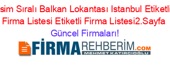 İsim+Sıralı+Balkan+Lokantası+Istanbul+Etiketli+Firma+Listesi+Etiketli+Firma+Listesi2.Sayfa Güncel+Firmaları!