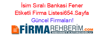 İsim+Sıralı+Bankasi+Fener+Etiketli+Firma+Listesi654.Sayfa Güncel+Firmaları!