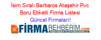 İsim+Sıralı+Barbaros+Ataşehir+Pvc+Boru+Etiketli+Firma+Listesi Güncel+Firmaları!