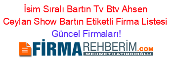 İsim+Sıralı+Bartın+Tv+Btv+Ahsen+Ceylan+Show+Bartın+Etiketli+Firma+Listesi Güncel+Firmaları!