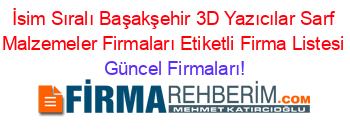 İsim+Sıralı+Başakşehir+3D+Yazıcılar+Sarf+Malzemeler+Firmaları+Etiketli+Firma+Listesi Güncel+Firmaları!
