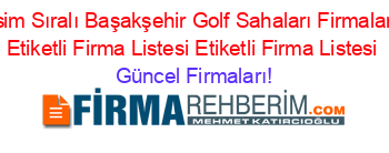 Isim+Sıralı+Başakşehir+Golf+Sahaları+Firmaları+Etiketli+Firma+Listesi+Etiketli+Firma+Listesi Güncel+Firmaları!