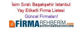 İsim+Sıralı+Başakşehir+Istanbul+Yay+Etiketli+Firma+Listesi Güncel+Firmaları!