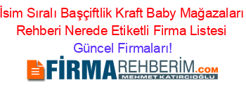 İsim+Sıralı+Başçiftlik+Kraft+Baby+Mağazaları+Rehberi+Nerede+Etiketli+Firma+Listesi Güncel+Firmaları!
