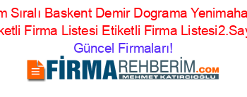 İsim+Sıralı+Baskent+Demir+Dograma+Yenimahalle+Etiketli+Firma+Listesi+Etiketli+Firma+Listesi2.Sayfa Güncel+Firmaları!