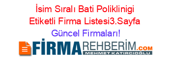 İsim+Sıralı+Bati+Poliklinigi+Etiketli+Firma+Listesi3.Sayfa Güncel+Firmaları!