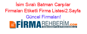 İsim+Sıralı+Batman+Carşılar+Firmaları+Etiketli+Firma+Listesi2.Sayfa Güncel+Firmaları!