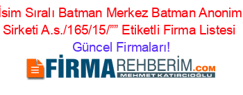 İsim+Sıralı+Batman+Merkez+Batman+Anonim+Sirketi+A.s./165/15/””+Etiketli+Firma+Listesi Güncel+Firmaları!