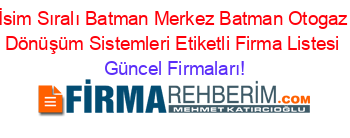 İsim+Sıralı+Batman+Merkez+Batman+Otogaz+Dönüşüm+Sistemleri+Etiketli+Firma+Listesi Güncel+Firmaları!
