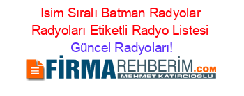 Isim+Sıralı+Batman+Radyolar+Radyoları+Etiketli+Radyo+Listesi Güncel+Radyoları!