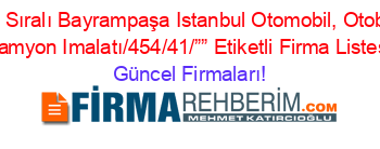 İsim+Sıralı+Bayrampaşa+Istanbul+Otomobil,+Otobüs,+Kamyon+Imalatı/454/41/””+Etiketli+Firma+Listesi Güncel+Firmaları!