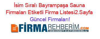 İsim+Sıralı+Bayrampaşa+Sauna+Firmaları+Etiketli+Firma+Listesi2.Sayfa Güncel+Firmaları!