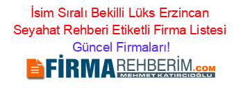 İsim+Sıralı+Bekilli+Lüks+Erzincan+Seyahat+Rehberi+Etiketli+Firma+Listesi Güncel+Firmaları!