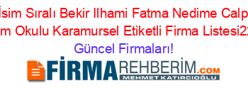 İsim+Sıralı+Bekir+Ilhami+Fatma+Nedime+Calp+Ilkogretim+Okulu+Karamursel+Etiketli+Firma+Listesi22.Sayfa Güncel+Firmaları!