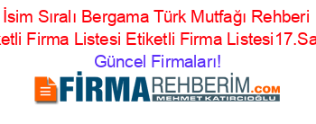 İsim+Sıralı+Bergama+Türk+Mutfağı+Rehberi+Etiketli+Firma+Listesi+Etiketli+Firma+Listesi17.Sayfa Güncel+Firmaları!