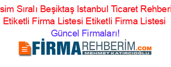 Isim+Sıralı+Beşiktaş+Istanbul+Ticaret+Rehberi+Etiketli+Firma+Listesi+Etiketli+Firma+Listesi Güncel+Firmaları!