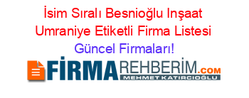 İsim+Sıralı+Besnioğlu+Inşaat+Umraniye+Etiketli+Firma+Listesi Güncel+Firmaları!