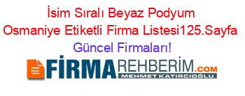İsim+Sıralı+Beyaz+Podyum+Osmaniye+Etiketli+Firma+Listesi125.Sayfa Güncel+Firmaları!