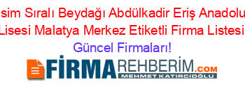 İsim+Sıralı+Beydağı+Abdülkadir+Eriş+Anadolu+Lisesi+Malatya+Merkez+Etiketli+Firma+Listesi Güncel+Firmaları!