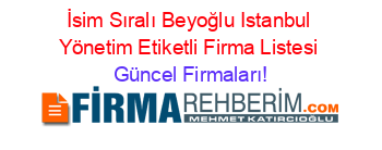 İsim+Sıralı+Beyoğlu+Istanbul+Yönetim+Etiketli+Firma+Listesi Güncel+Firmaları!