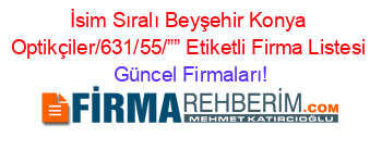 İsim+Sıralı+Beyşehir+Konya+Optikçiler/631/55/””+Etiketli+Firma+Listesi Güncel+Firmaları!