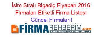 İsim+Sıralı+Bigadiç+Elyapan+2016+Firmaları+Etiketli+Firma+Listesi Güncel+Firmaları!