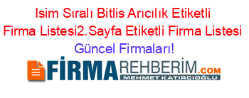 Isim+Sıralı+Bitlis+Arıcılık+Etiketli+Firma+Listesi2.Sayfa+Etiketli+Firma+Listesi Güncel+Firmaları!