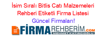 İsim+Sıralı+Bitlis+Catı+Malzemeleri+Rehberi+Etiketli+Firma+Listesi Güncel+Firmaları!