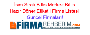 İsim+Sıralı+Bitlis+Merkez+Bitlis+Hazır+Döner+Etiketli+Firma+Listesi Güncel+Firmaları!