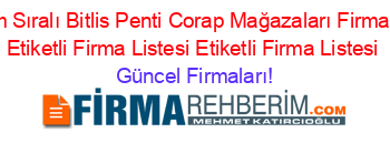İsim+Sıralı+Bitlis+Penti+Corap+Mağazaları+Firmaları+Etiketli+Firma+Listesi+Etiketli+Firma+Listesi Güncel+Firmaları!