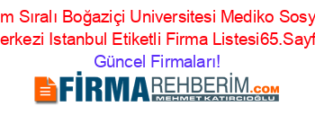 İsim+Sıralı+Boğaziçi+Universitesi+Mediko+Sosyal+Merkezi+Istanbul+Etiketli+Firma+Listesi65.Sayfa Güncel+Firmaları!