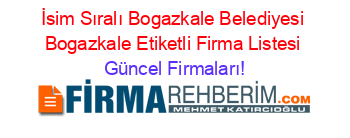 İsim+Sıralı+Bogazkale+Belediyesi+Bogazkale+Etiketli+Firma+Listesi Güncel+Firmaları!