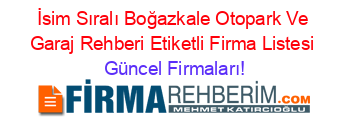 İsim+Sıralı+Boğazkale+Otopark+Ve+Garaj+Rehberi+Etiketli+Firma+Listesi Güncel+Firmaları!