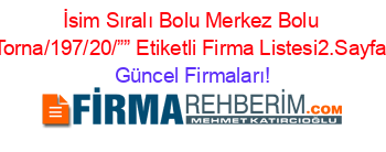 İsim+Sıralı+Bolu+Merkez+Bolu+Torna/197/20/””+Etiketli+Firma+Listesi2.Sayfa Güncel+Firmaları!