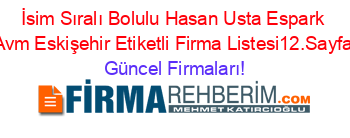 İsim+Sıralı+Bolulu+Hasan+Usta+Espark+Avm+Eskişehir+Etiketli+Firma+Listesi12.Sayfa Güncel+Firmaları!