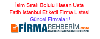 İsim+Sıralı+Bolulu+Hasan+Usta+Fatih+Istanbul+Etiketli+Firma+Listesi Güncel+Firmaları!