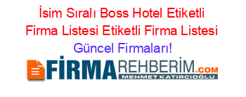 İsim+Sıralı+Boss+Hotel+Etiketli+Firma+Listesi+Etiketli+Firma+Listesi Güncel+Firmaları!