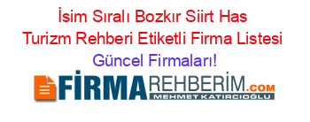 İsim+Sıralı+Bozkır+Siirt+Has+Turizm+Rehberi+Etiketli+Firma+Listesi Güncel+Firmaları!