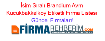 İsim+Sıralı+Brandium+Avm+Kucukbakkalkoy+Etiketli+Firma+Listesi Güncel+Firmaları!