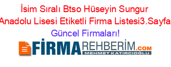 İsim+Sıralı+Btso+Hüseyin+Sungur+Anadolu+Lisesi+Etiketli+Firma+Listesi3.Sayfa Güncel+Firmaları!