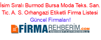 İsim+Sıralı+Burmod+Bursa+Moda+Teks.+San.+Tic.+A.+S.+Orhangazi+Etiketli+Firma+Listesi Güncel+Firmaları!