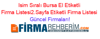Isim+Sıralı+Bursa+El+Etiketli+Firma+Listesi2.Sayfa+Etiketli+Firma+Listesi Güncel+Firmaları!