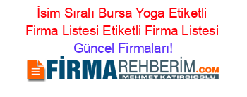 İsim+Sıralı+Bursa+Yoga+Etiketli+Firma+Listesi+Etiketli+Firma+Listesi Güncel+Firmaları!