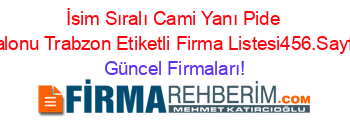 İsim+Sıralı+Cami+Yanı+Pide+Salonu+Trabzon+Etiketli+Firma+Listesi456.Sayfa Güncel+Firmaları!